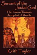 Servant of the Jackal God: The Tales of Kamose, Archpriest of Anubis (Kamose the Magician #Complete) by Keith John Taylor