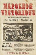 Napoleon Victorious!: An Alternative History of the Battle of Waterloo by Peter G. Tsouras