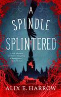 A Spindle Splintered (Fractured Fables #1) by Alix E. Harrow