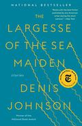 The Largesse of the Sea Maiden by Denis Johnson
