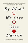 By Blood We Live (The Last Werewolf / Bloodlines Trilogy #3) by Glen Duncan