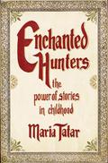 Enchanted Hunters: The Power of Stories in Childhood by Maria Tatar