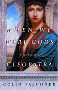 When We Were Gods: A Novel of Cleopatra by Colin Falconer