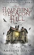 The Haunting of Beacon Hill (The Beckoning Dead #1) by Ambrose Ibsen