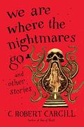 We Are Where the Nightmares Go and Other Stories by C. Robert Cargill