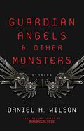 Guardian Angels and Other Monsters by Daniel H. Wilson