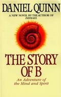 The Story of B: An Adventure of the Mind and Spirit by Daniel Quinn
