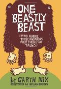 One Beastly Beast: Two Aliens, Three Inventors, Four Fantastic Tales by Garth Nix