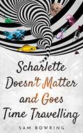 Scharlette Doesn't Matter and Goes Time Travelling by Sam Bowring