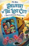 Delivery to the Lost City: A Train to Impossible Places Novel (The Train to Impossible Places #3) by P.G. Bell