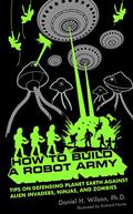 How to Build a Robot Army: Tips on Defending Planet Earth Against Alien Invaders, Ninjas, and Zombies by Daniel H. Wilson