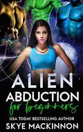 Alien Abduction for Beginners by Skye MacKinnon