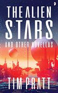 The Alien Stars: And Other Novellas by Tim Pratt