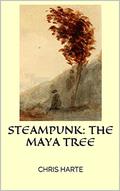 Steampunk: The Maya Tree  (Maya World Book 1) by Chris Harte
