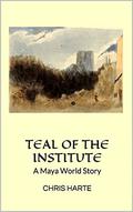Teal of the Institute: A Maya World Story by Chris Harte