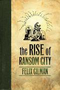 The Rise of Ransom City (The Half-Made World #2) by Felix Gilman