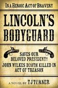 Lincoln's Bodyguard: In A Heroic Act Of Bravery Saves Our Beloved President!  John Wilkes Booth Killed In Act Of Treason by T.J. Turner