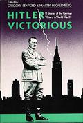Hitler Victorious: Eleven Stories of the German Victory in World War II by Gregory Benford, Martin H. Greenberg