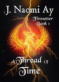 A Thread of Time (Firesetter #1) by J. Naomi Ay