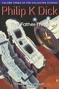 The Collected Stories of Philip K. Dick, Volume 3: The Father-Thing by Philip K. Dick