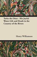 Tarka the Otter - His Joyful Water-Life and Death in the Country of the Rivers by Henry Williamson