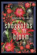 Shoggoths in Bloom and Other Stories by Elizabeth Bear, Scott Lynch