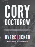 Overclocked: More Stories of the Future Present by Cory Doctorow