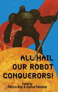 All Hail Our Robot Conquerors! by Patricia Bray