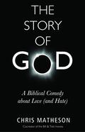 The Story of God: A Biblical Comedy about Love [and Hate] by Chris Matheson
