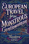 European Travel for the Monstrous Gentlewoman by Theodora Goss