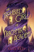 The Troubled Girls of Dragomir Academy by Anne Ursu