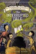 The Interrupted Tale (The Incorrigible Children of Ashton Place #4) by Maryrose Wood