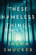 These Nameless Things by Shawn Smucker