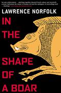 In the Shape of a Boar by Lawrence Norfolk