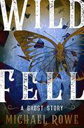 Wild Fell: A Ghost Story by Michael Rowe