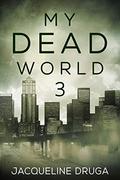 My Dead World 3 by Jacqueline Druga