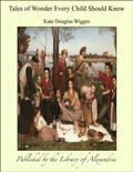 Tales of Wonder Every Child Should Know by Kate Douglas Wiggin