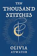 Ten Thousand Stitches by Olivia Atwater