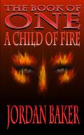 A Child of Fire (Book of One #4) by Jordan Baker