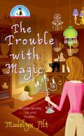 The Trouble With Magic (A Bewitching Mystery #1) by Madelyn Alt