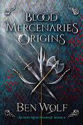 Blood Mercenaries Origins (Blood Mercenaries #0) by Ben Wolf