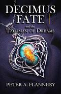 Decimus Fate and the Talisman of Dreams by Peter A. Flannery