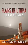 Plains of Utopia: Colony Six Mars  (Colony Mars Series Book 6) by Gerald M. Kilby