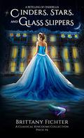 Cinders, Stars, and Glass Slippers by Brittany Fichter
