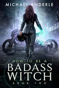 How To Be A Badass Witch: Book Two by Michael Anderle