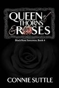 Queen of Thorns and Roses (Black Rose Sorceress #4) by Connie Suttle