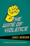 The Wine of Violence by James K. Morrow