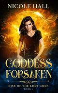 Goddess Forsaken (Rise of the Lost Gods #1) by Nicole Hall
