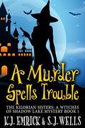 A Murder Spells Trouble (The Kilorian Sisters: A Witches of Shadow Lake Mystery #1) by K.J. Emrick