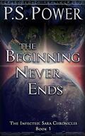 The Beginning Never Ends (The Infected: Sara Chronicles #1) by P.S. Power